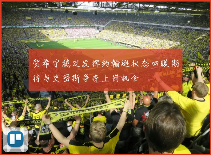 贺希宁稳定发挥约翰逊状态回暖期待与史密斯争夺上岗机会