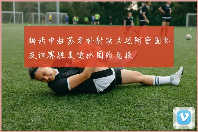梅西中柱苏牙补射助力迈阿密国际友谊赛胜麦德林国民竞技