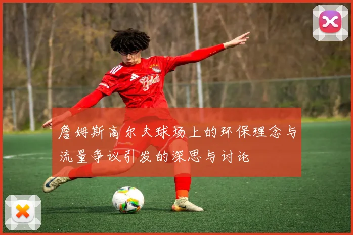 詹姆斯高尔夫球场上的环保理念与流量争议引发的深思与讨论