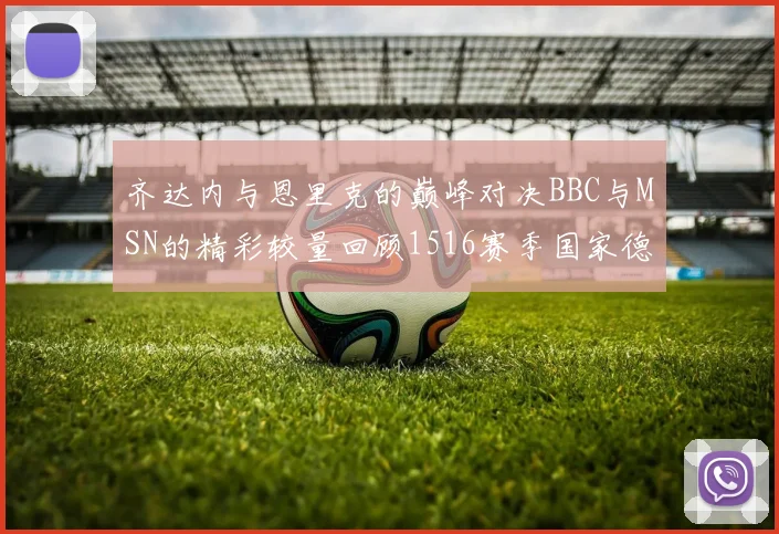 齐达内与恩里克的巅峰对决BBC与MSN的精彩较量回顾1516赛季国家德比