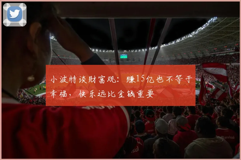 小波特谈财富观：赚15亿也不等于幸福，快乐远比金钱重要