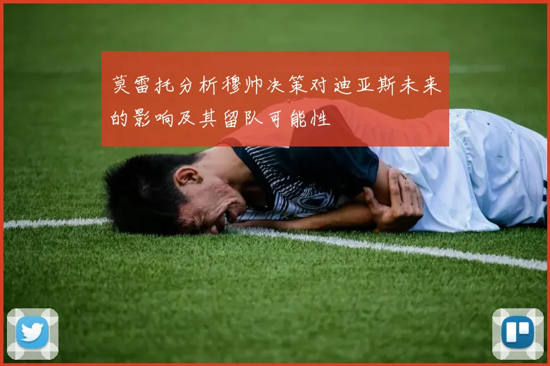 莫雷托分析穆帅决策对迪亚斯未来的影响及其留队可能性