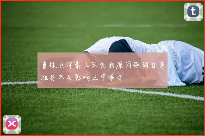 鲁媒点评泰山队失利原因强调自身准备不足影响三甲争夺