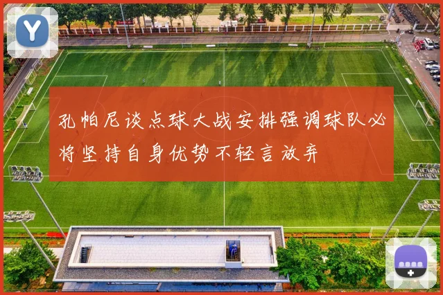 孔帕尼谈点球大战安排强调球队必将坚持自身优势不轻言放弃